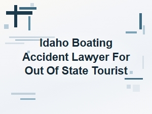 Idaho Boating Accident Lawyer for Out-of-State Tourists