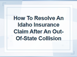 How to Resolve an Out-of-State Insurance Claim in Idaho