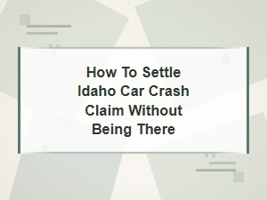 How to Settle an Idaho Car Crash Claim Remotely